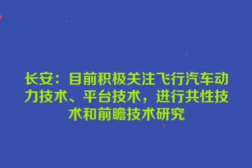 长安：目前积极关注飞行汽车动力技术、平台技术，进行共性技术和前瞻技术研究