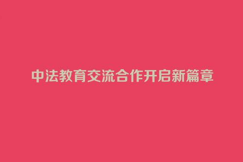 中法教育交流合作开启新篇章