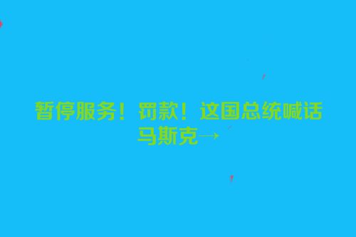 暂停服务！罚款！这国总统喊话马斯克→