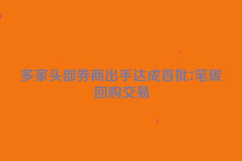 多家头部券商出手达成首批7笔碳回购交易