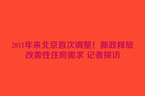 2011年来北京首次调整！新政释放改善性住房需求 记者探访