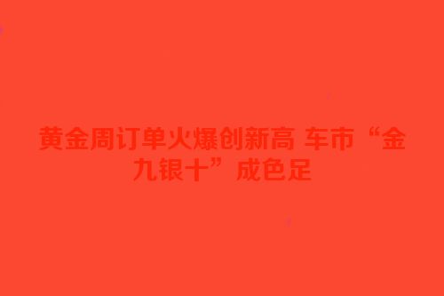 黄金周订单火爆创新高 车市“金九银十”成色足