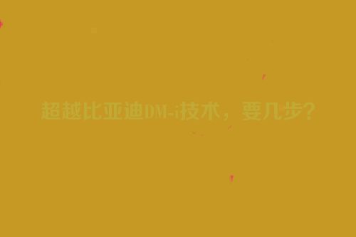 超越比亚迪DM-i技术，要几步？