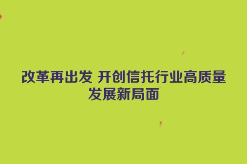 改革再出发 开创信托行业高质量发展新局面