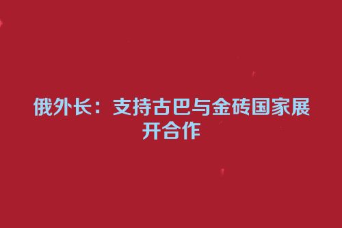 俄外长：支持古巴与金砖国家展开合作