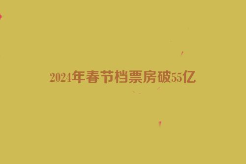 2024年春节档票房破55亿