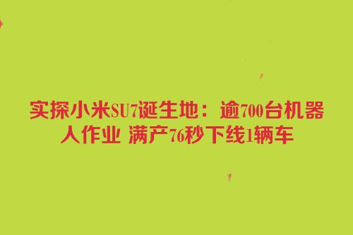 实探小米SU7诞生地：逾700台机器人作业 满产76秒下线1辆车