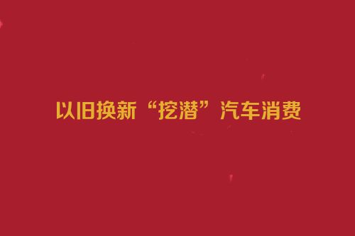 以旧换新“挖潜”汽车消费