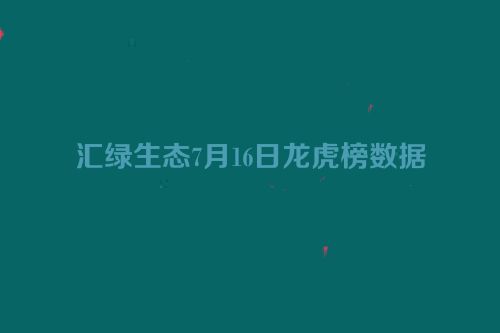 汇绿生态7月16日龙虎榜数据