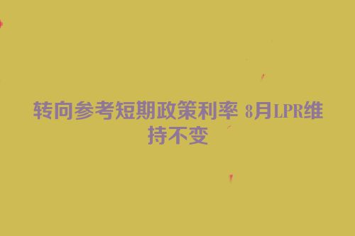 转向参考短期政策利率 8月LPR维持不变