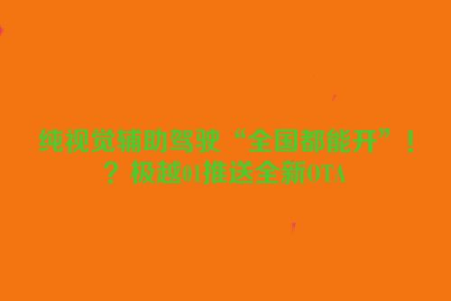 纯视觉辅助驾驶“全国都能开”！？极越01推送全新OTA