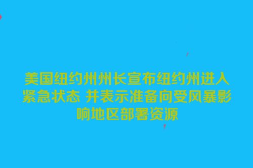 美国纽约州州长宣布纽约州进入紧急状态 并表示准备向受风暴影响地区部署资源