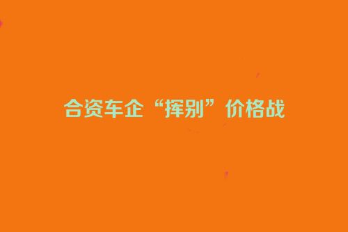 合资车企“挥别”价格战