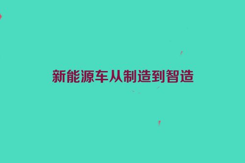 新能源车从制造到智造