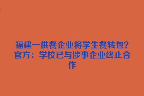 福建一供餐企业将学生餐转包？官方：学校已与涉事企业终止合作