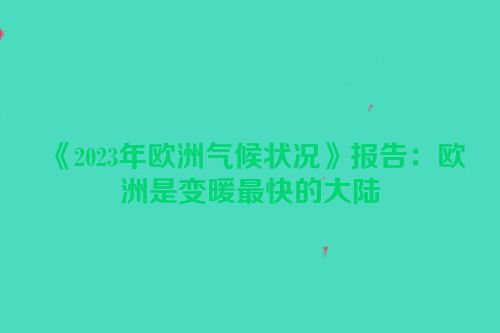 《2023年欧洲气候状况》报告：欧洲是变暖最快的大陆