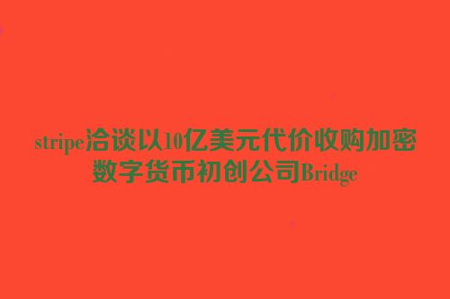 stripe洽谈以10亿美元代价收购加密数字货币初创公司Bridge