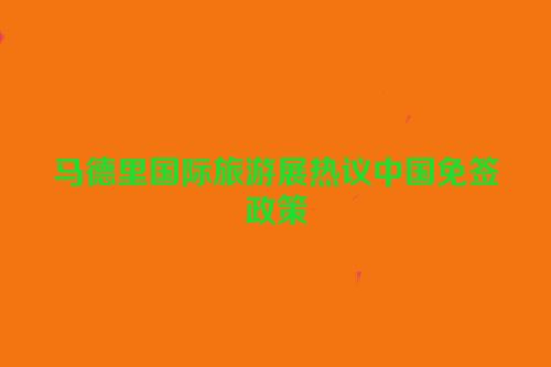 马德里国际旅游展热议中国免签政策