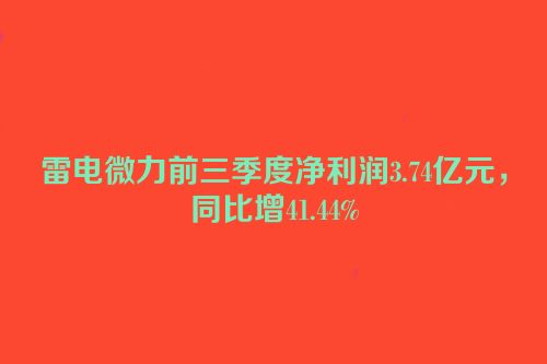 雷电微力前三季度净利润3.74亿元，同比增41.44%
