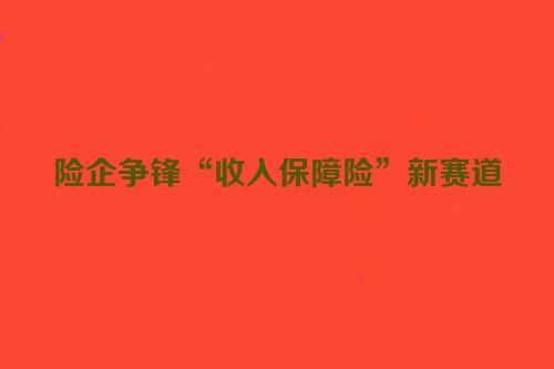 险企争锋“收入保障险”新赛道