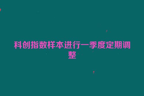 科创指数样本进行一季度定期调整