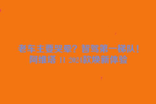 老车主要哭晕？智驾第一梯队！阿维塔 11 2024款焕新体验