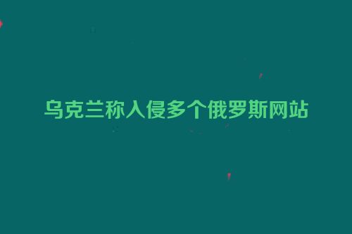 乌克兰称入侵多个俄罗斯网站