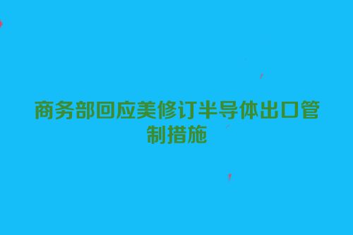 商务部回应美修订半导体出口管制措施