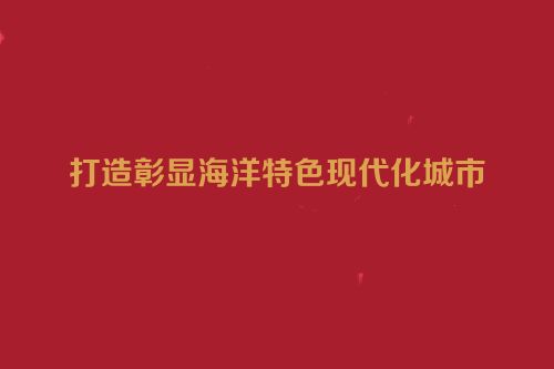 打造彰显海洋特色现代化城市