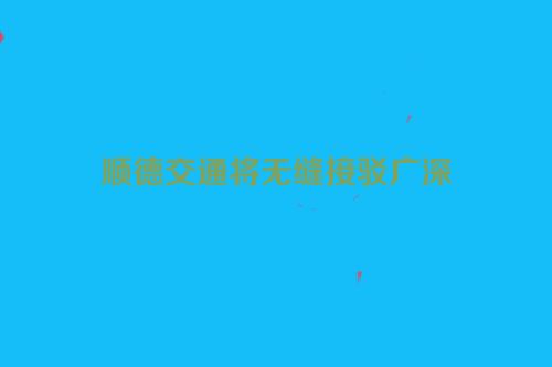 顺德交通将无缝接驳广深