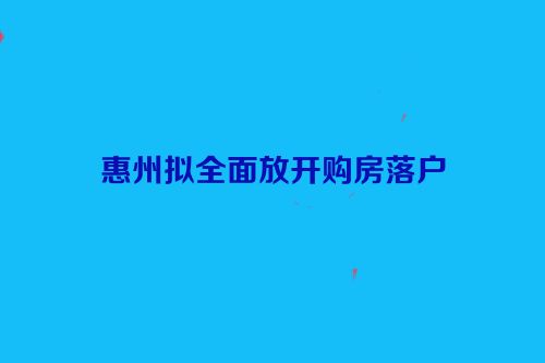 惠州拟全面放开购房落户