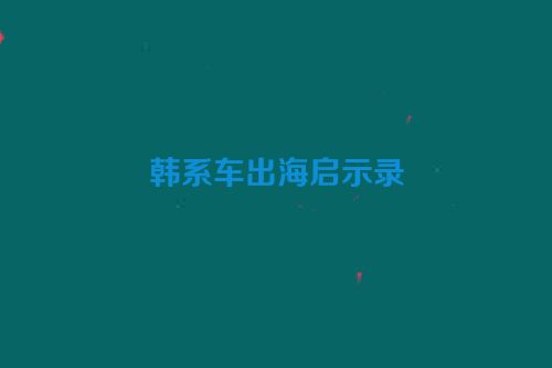 韩系车出海启示录