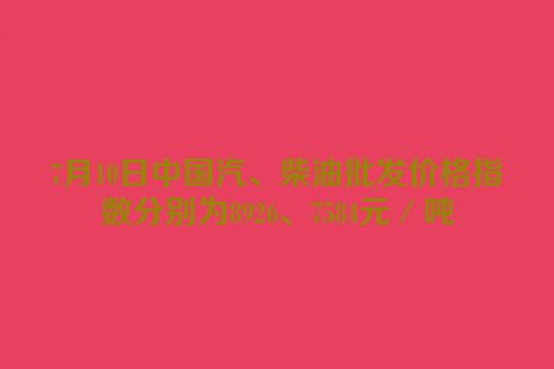 7月10日中国汽、柴油批发价格指数分别为8926、7584元／吨