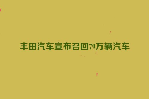 丰田汽车宣布召回79万辆汽车
