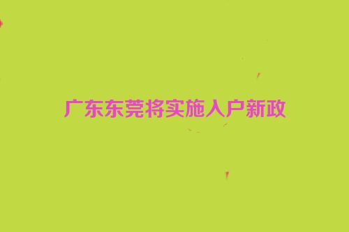 广东东莞将实施入户新政