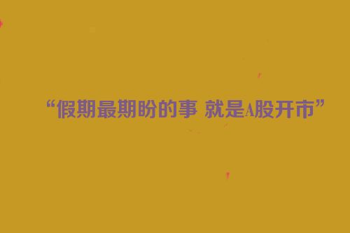 “假期最期盼的事 就是A股开市”