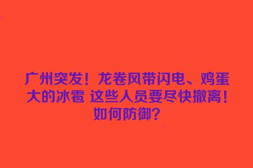 广州突发！龙卷风带闪电、鸡蛋大的冰雹 这些人员要尽快撤离！如何防御？