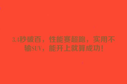 3.4秒破百，性能赛超跑，实用不输SUV，能开上就算成功！