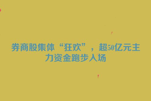 券商股集体“狂欢”，超50亿元主力资金跑步入场