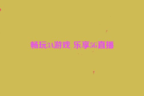 畅玩3A游戏 乐享5G直播