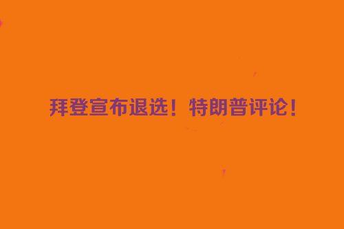 拜登宣布退选！特朗普评论！