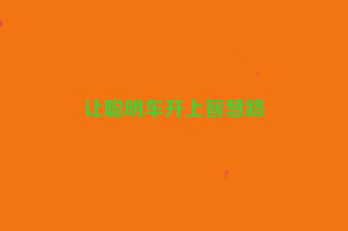 让聪明车开上智慧路