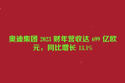 奥迪集团 2023 财年营收达 699 亿欧元，同比增长 13.1%