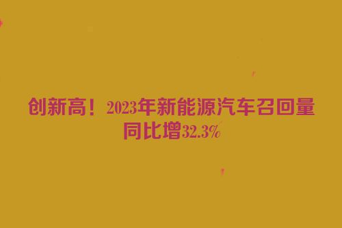 创新高！2023年新能源汽车召回量同比增32.3%
