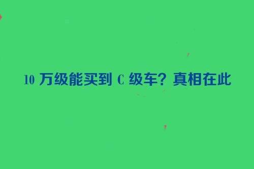 10 万级能买到 C 级车？真相在此