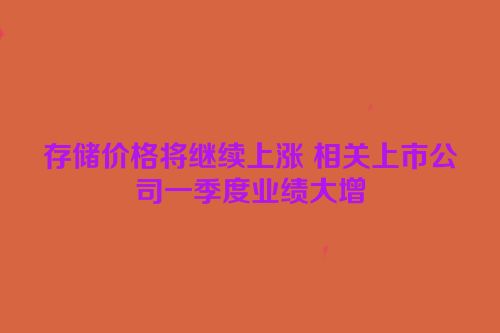 存储价格将继续上涨 相关上市公司一季度业绩大增