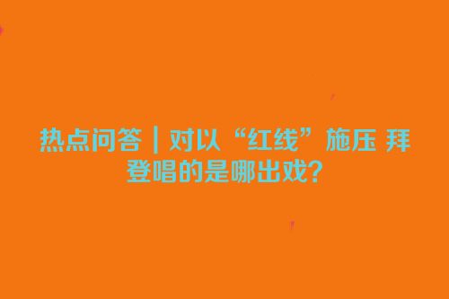 热点问答｜对以“红线”施压 拜登唱的是哪出戏？