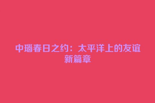 中瑙春日之约：太平洋上的友谊新篇章