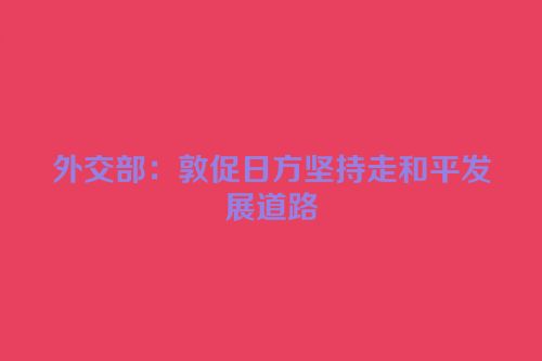 外交部：敦促日方坚持走和平发展道路