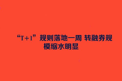 “T+1”规则落地一周 转融券规模缩水明显